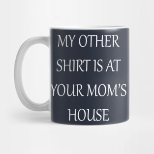 My Other Shirt Is At Your Mom's House Mug